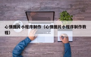 湘阴心情图片小程序制作（心情图片小程序制作教程）