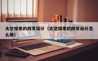 湘阴太空探索的网页设计（太空探索的网页设计怎么做）