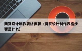 湘阴网页设计制作表格步骤（网页设计制作表格步骤是什么）