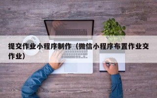 湘阴提交作业小程序制作（微信小程序布置作业交作业）