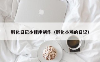 湘阴孵化日记小程序制作（孵化小鸡的日记）