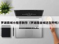 湘阴罗湖商城小程序制作（罗湖商业城还在开吗）