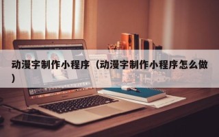 湘阴动漫字制作小程序（动漫字制作小程序怎么做）