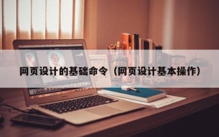 湘阴网页设计的基础命令（网页设计基本操作）